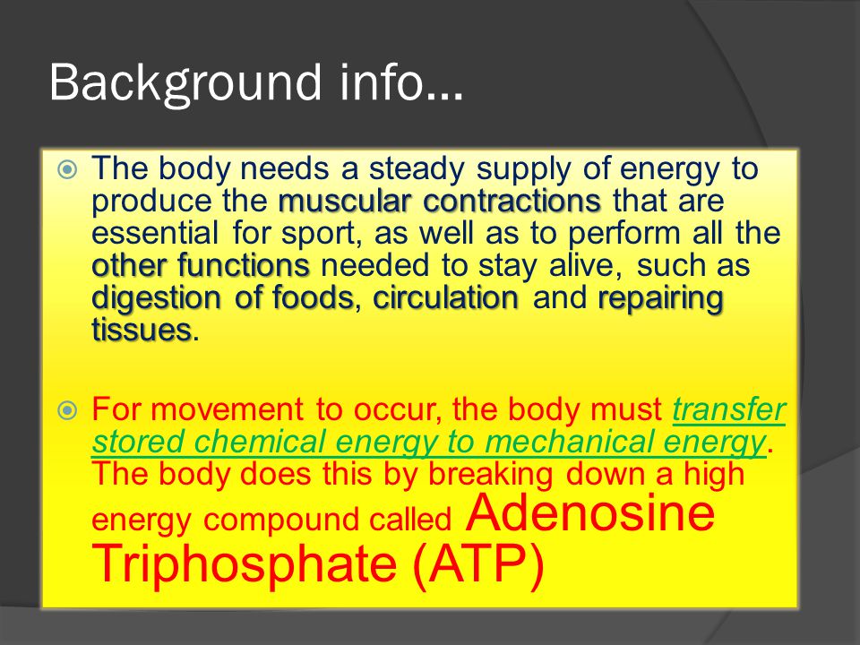 Background info… muscular contractions other functions digestion of foodscirculationrepairing tissues  The body needs a steady supply of energy to produce the muscular contractions that are essential for sport, as well as to perform all the other functions needed to stay alive, such as digestion of foods, circulation and repairing tissues.