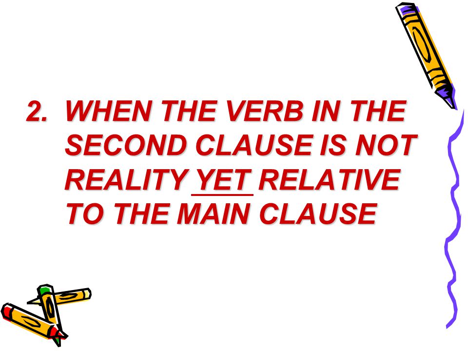 1.WHEN THE VERB IN THE MAIN CLAUSE EXPRESSES JUDGMENT, EMOTION, DOUBT OR INFLUENCE UPON THE VERB IN THE SECOND CLAUSE