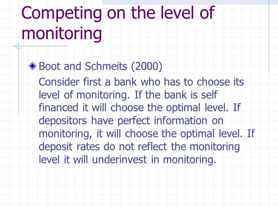 Competing on the level of monitoring Boot and Schmeits (2000) Consider first a bank who has to choose its level of monitoring.