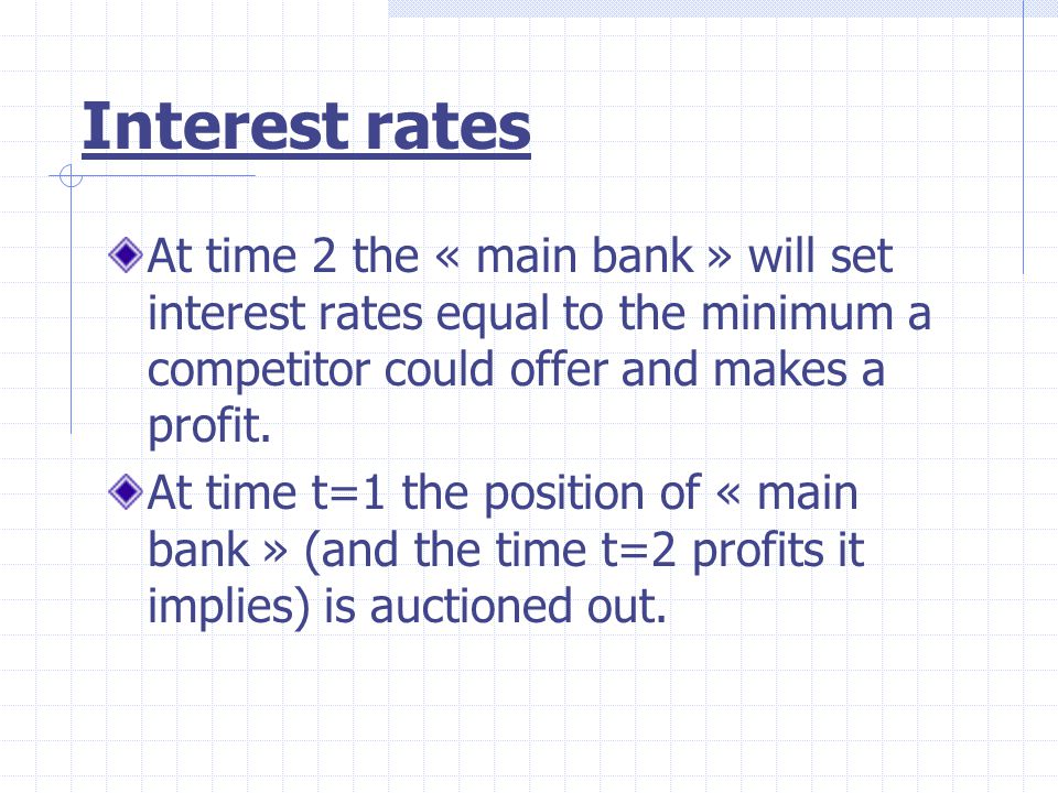 Interest rates At time 2 the « main bank » will set interest rates equal to the minimum a competitor could offer and makes a profit.