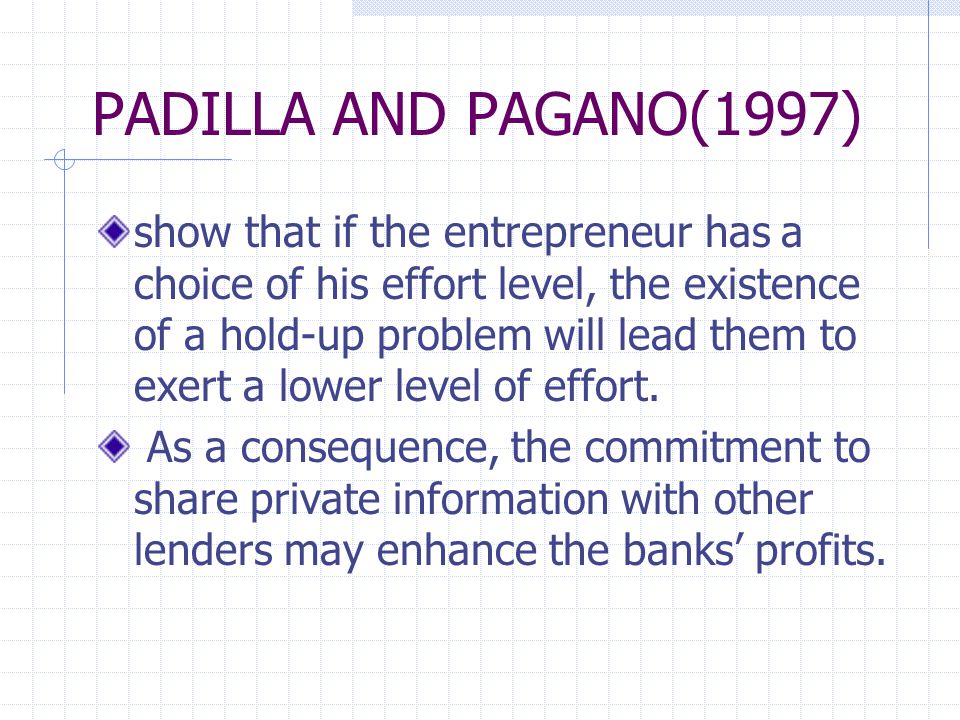 PADILLA AND PAGANO(1997) show that if the entrepreneur has a choice of his effort level, the existence of a hold-up problem will lead them to exert a lower level of effort.