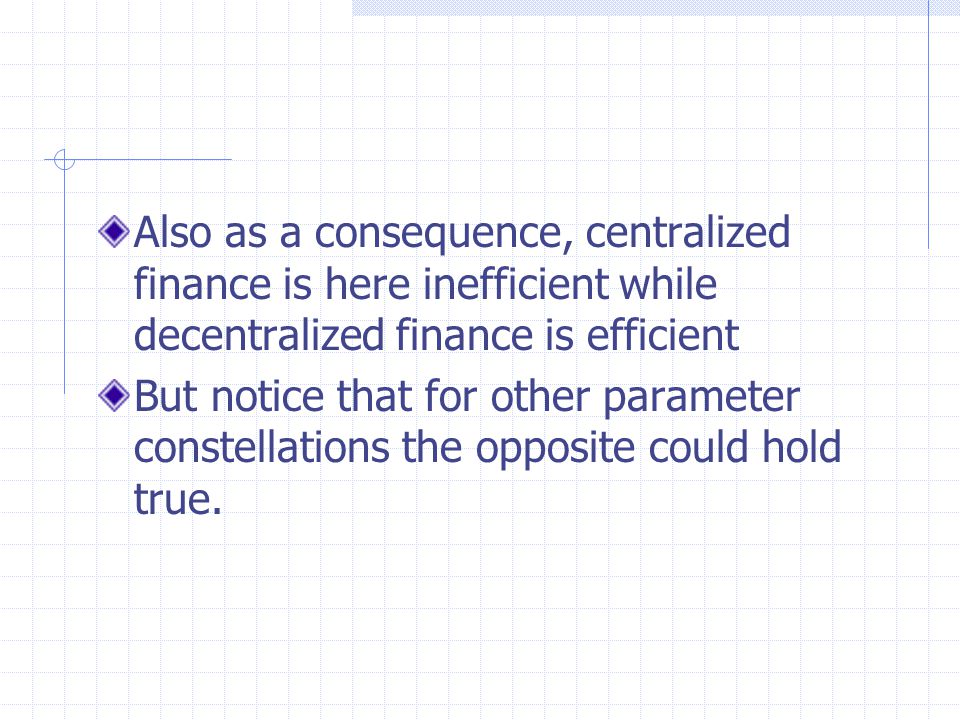 Also as a consequence, centralized finance is here inefficient while decentralized finance is efficient But notice that for other parameter constellations the opposite could hold true.