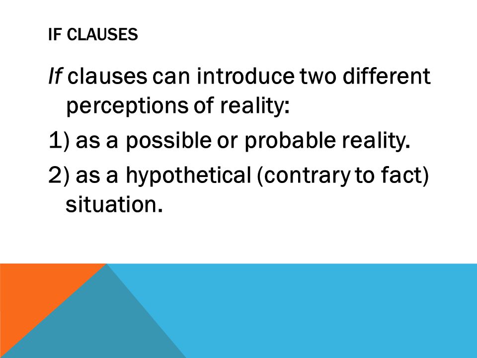 IF CLAUSES If clauses can introduce two different perceptions of reality: 1) as a possible or probable reality.