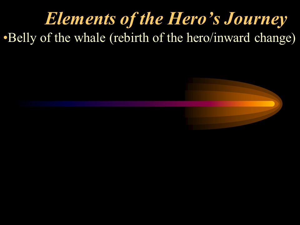 Elements of the Hero’s Journey Belly of the whale (rebirth of the hero/inward change)