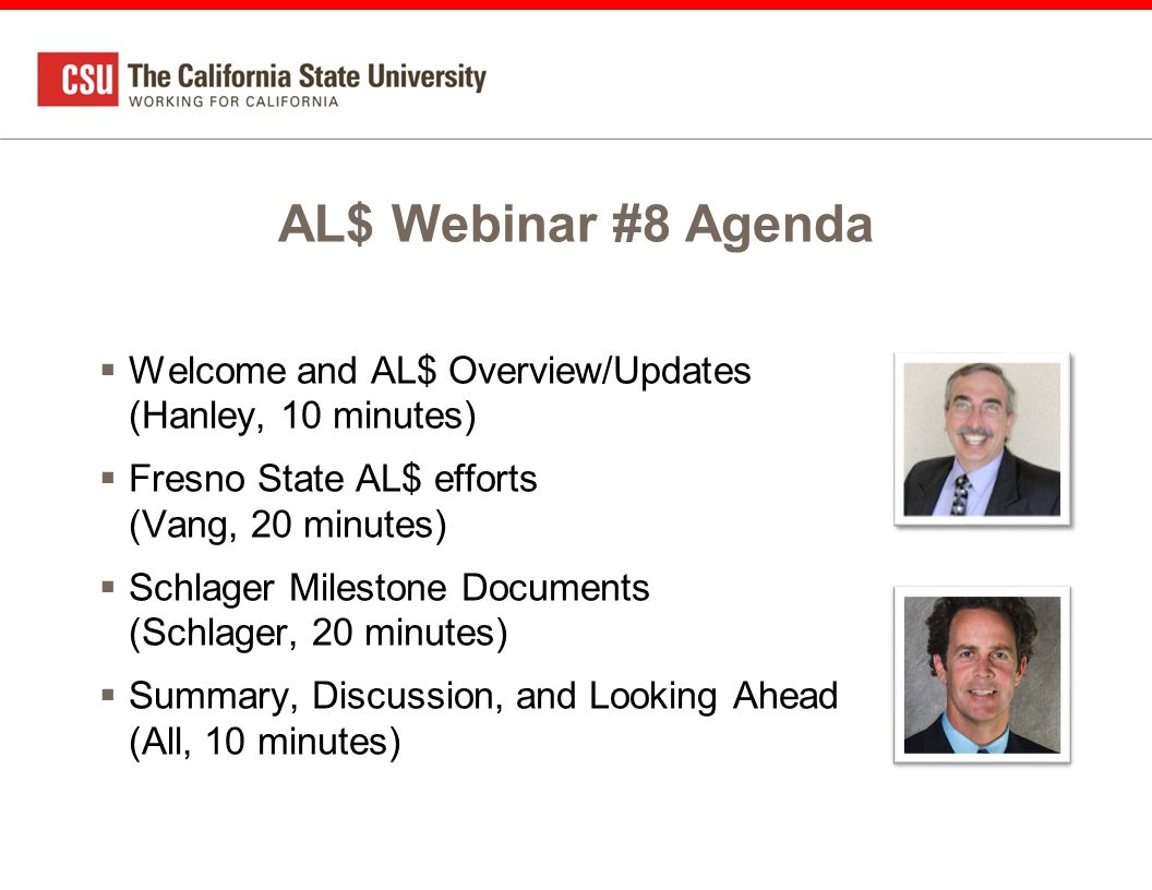 AL$ Webinar #8 Agenda  Welcome and AL$ Overview/Updates (Hanley, 10 minutes)  Fresno State AL$ efforts (Vang, 20 minutes)  Schlager Milestone Documents (Schlager, 20 minutes)  Summary, Discussion, and Looking Ahead (All, 10 minutes)