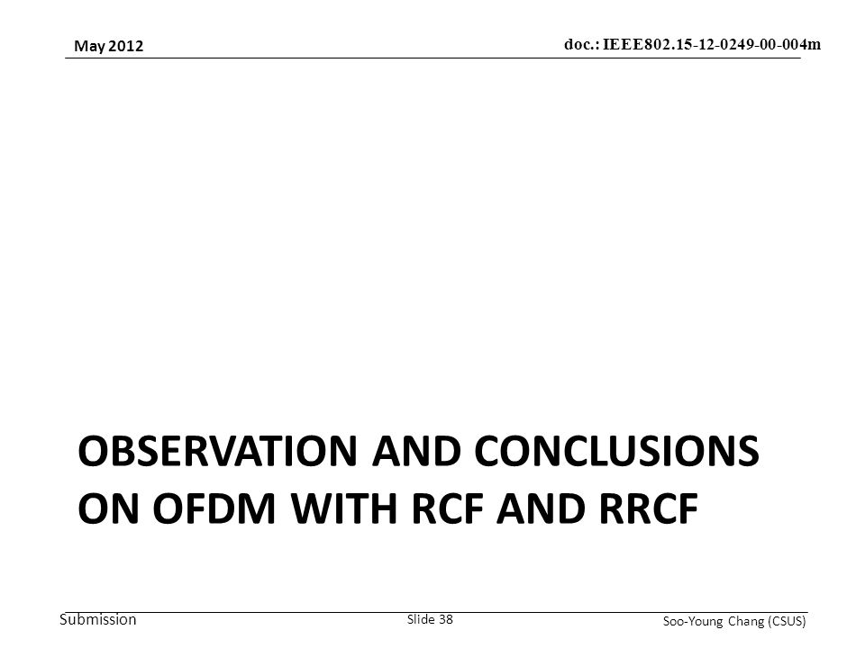Submission May 2012 Soo-Young Chang (CSUS) Slide 38 doc.: IEEE m OBSERVATION AND CONCLUSIONS ON OFDM WITH RCF AND RRCF