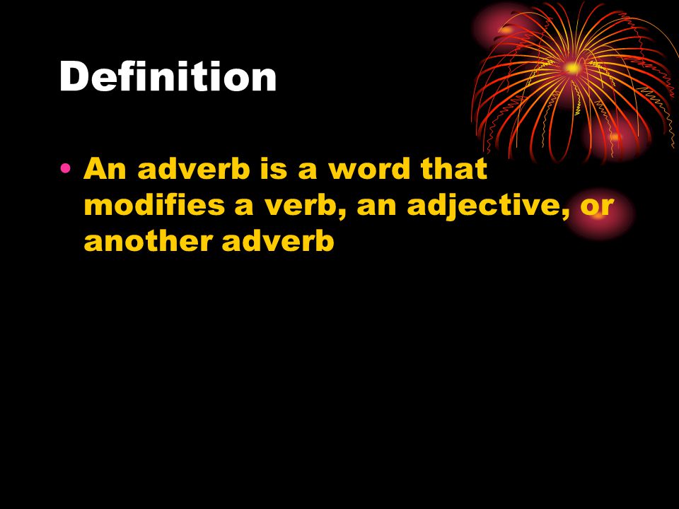 Definition An adverb is a word that modifies a verb, an adjective, or another adverb