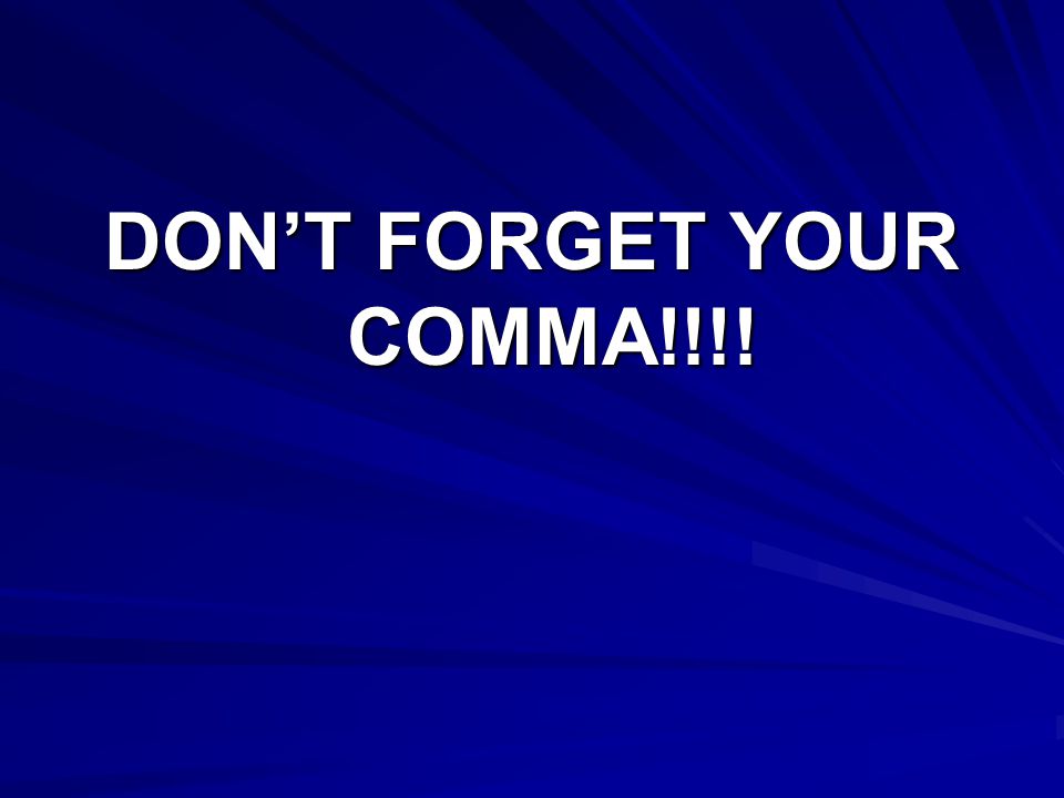 DON’T FORGET YOUR COMMA!!!!
