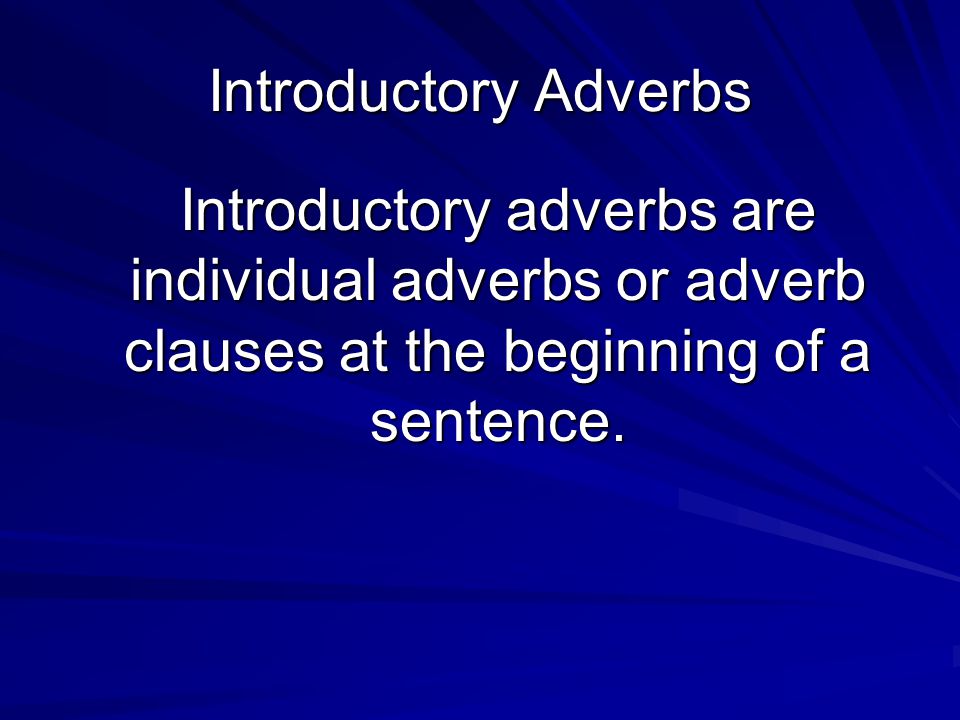 Introductory Adverbs Introductory adverbs are individual adverbs or adverb clauses at the beginning of a sentence.