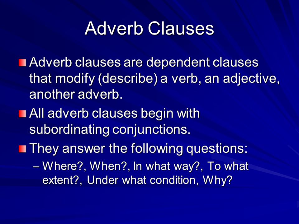 Adverb Clauses Adverb clauses are dependent clauses that modify (describe) a verb, an adjective, another adverb.