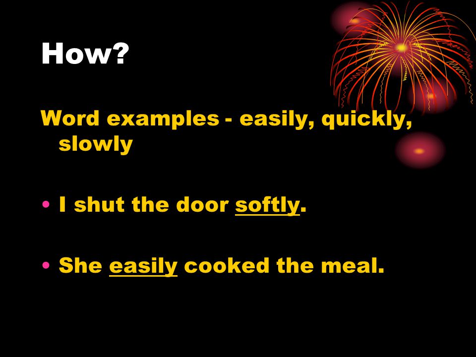 How Word examples - easily, quickly, slowly I shut the door softly. She easily cooked the meal.