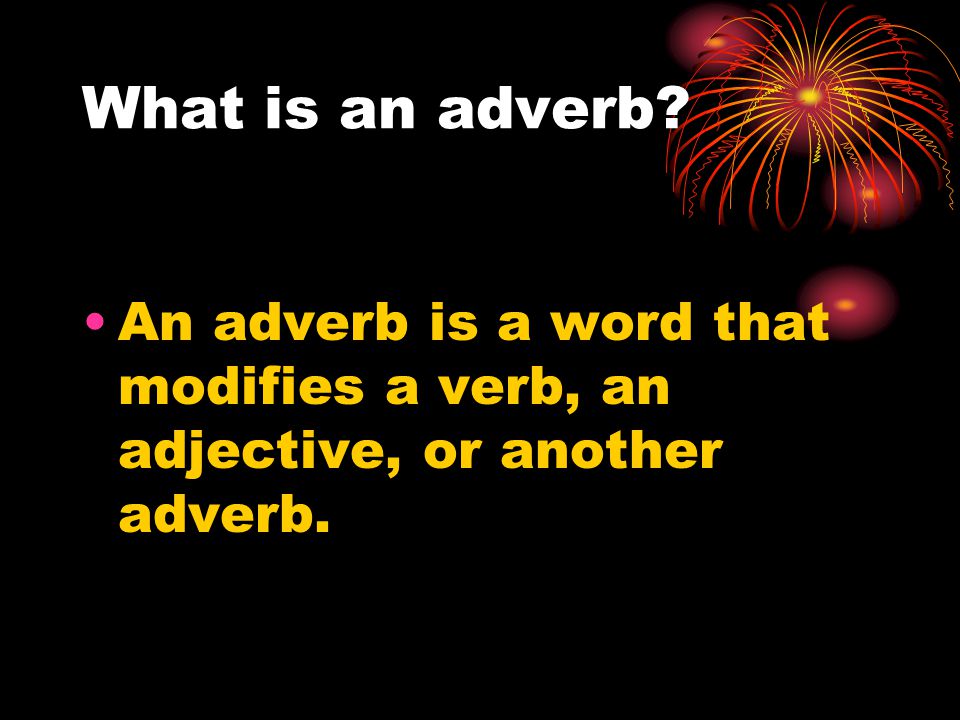 What is an adverb An adverb is a word that modifies a verb, an adjective, or another adverb.