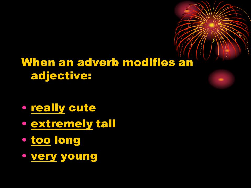 When an adverb modifies an adjective: really cute extremely tall too long very young