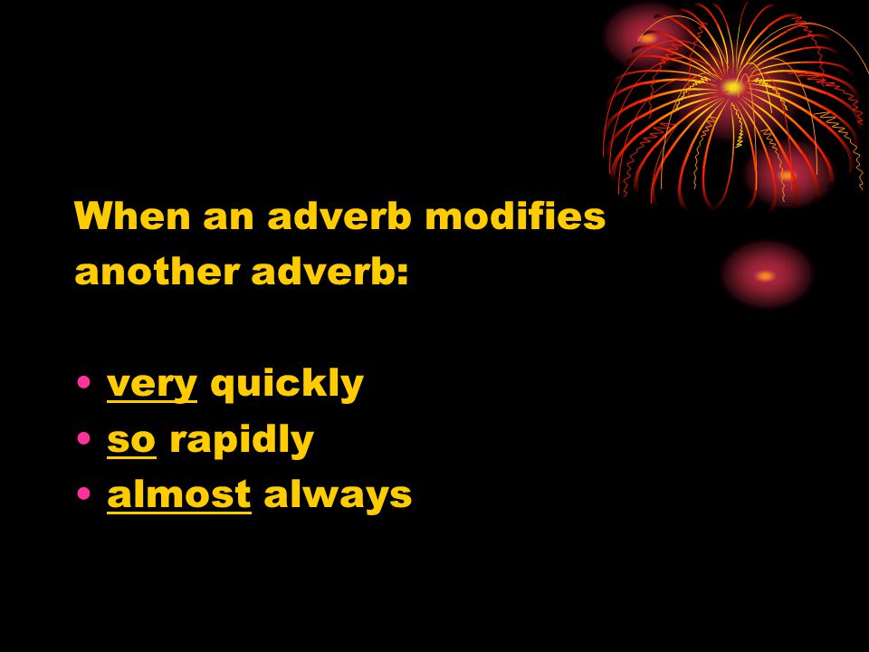 When an adverb modifies another adverb: very quickly so rapidly almost always