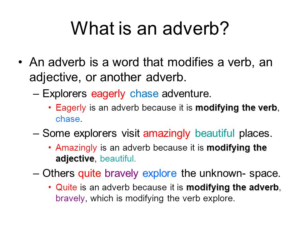 What is an adverb. An adverb is a word that modifies a verb, an adjective, or another adverb.