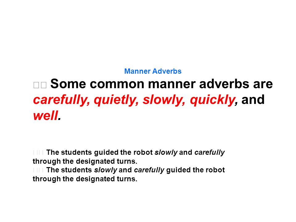 Manner Adverbs Some common manner adverbs are carefully, quietly, slowly, quickly, and well.