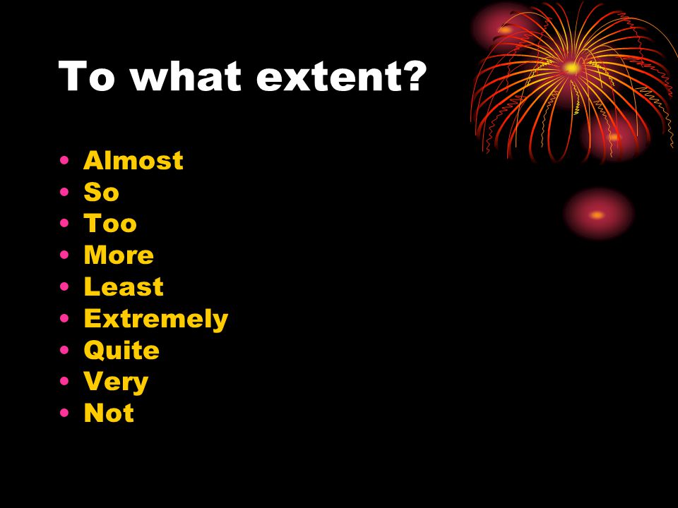 To what extent Almost So Too More Least Extremely Quite Very Not