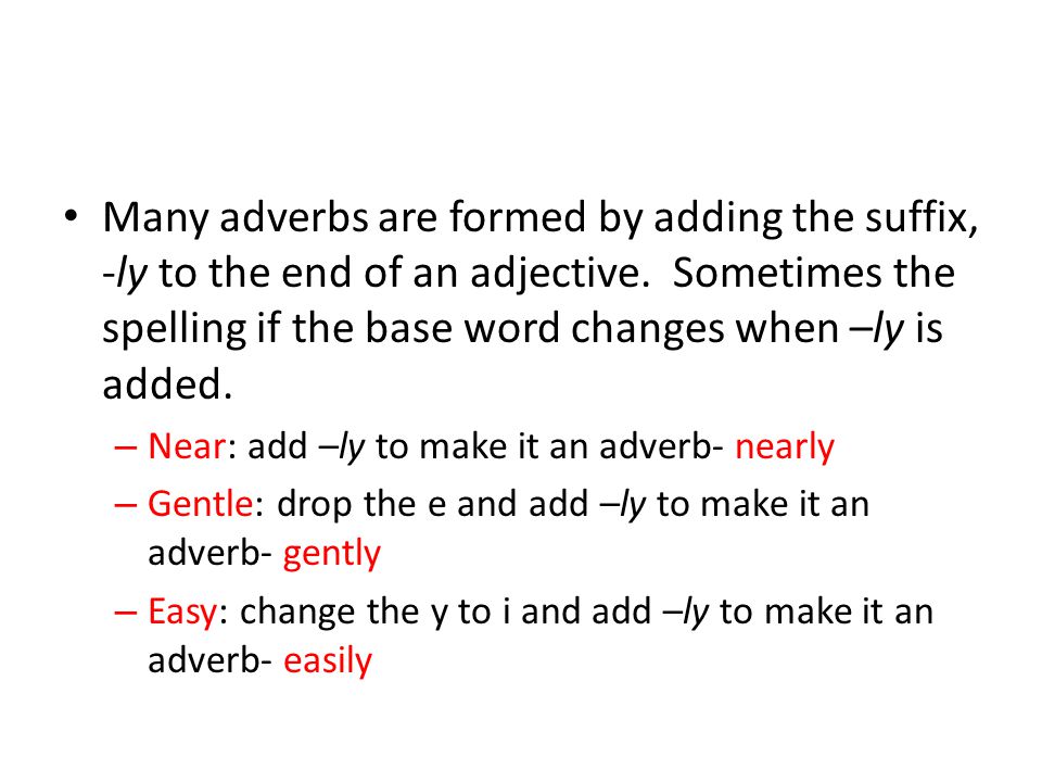Many adverbs are formed by adding the suffix, -ly to the end of an adjective.