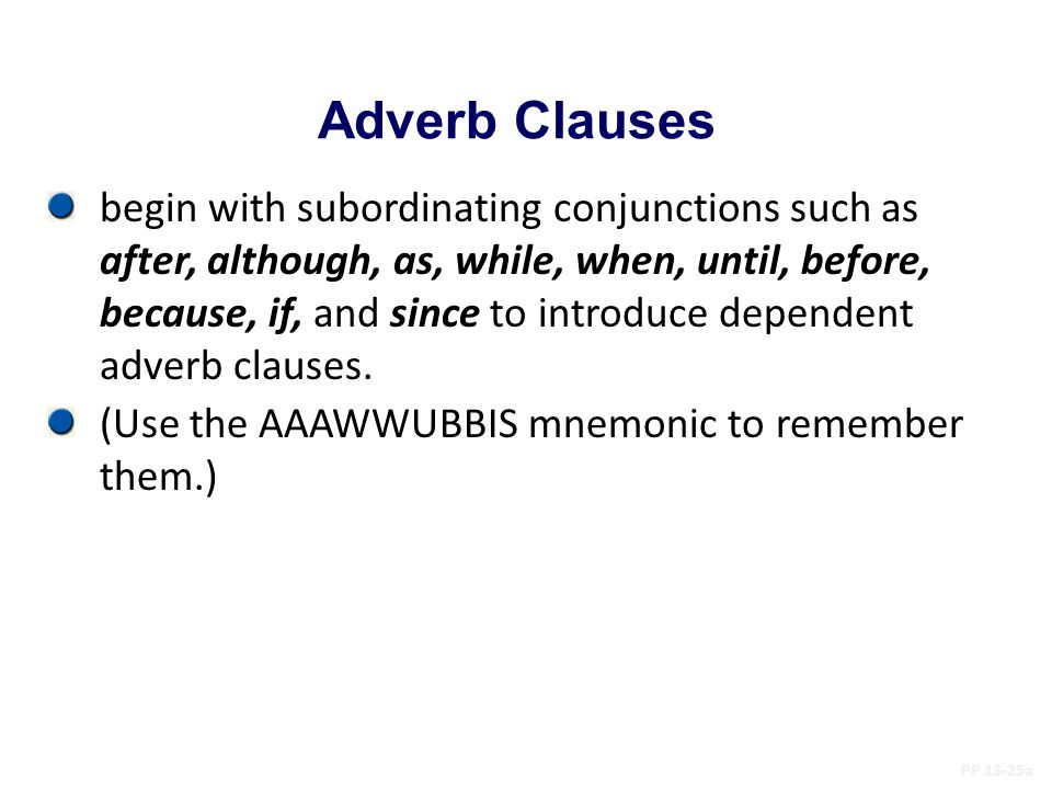 Adverb Clauses PP 13-25a begin with subordinating conjunctions such as after, although, as, while, when, until, before, because, if, and since to introduce dependent adverb clauses.