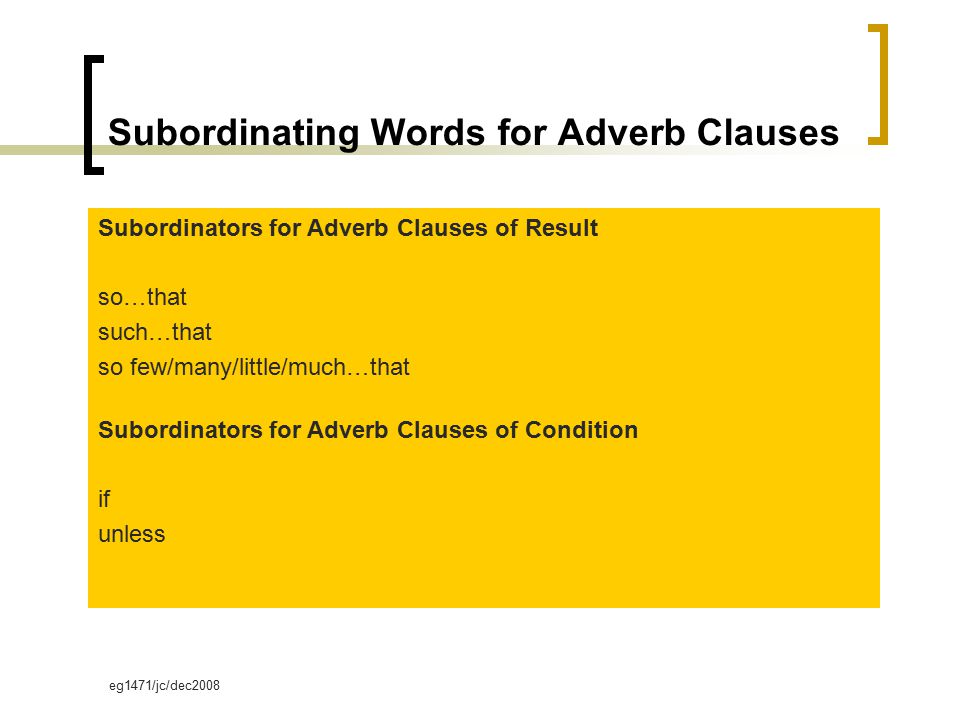 eg1471/jc/dec2008 Subordinating Words for Adverb Clauses Subordinators for Adverb Clauses of Result so…that such…that so few/many/little/much…that Subordinators for Adverb Clauses of Condition if unless