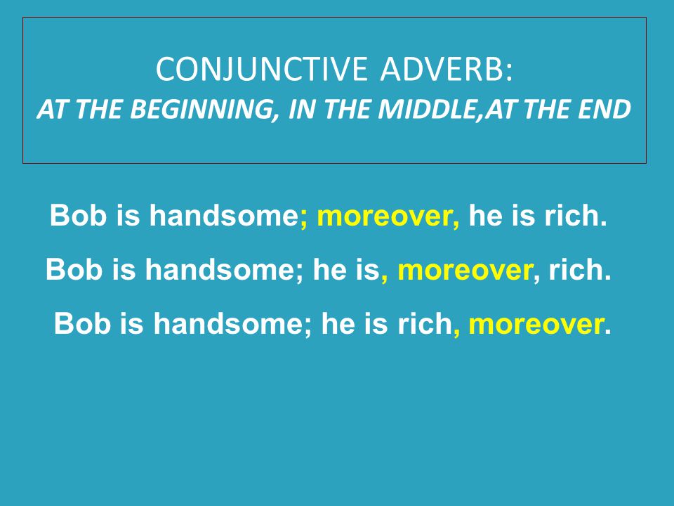 CONJUNCTIVE ADVERB: AT THE BEGINNING, IN THE MIDDLE,AT THE END Bob is handsome; moreover, he is rich.