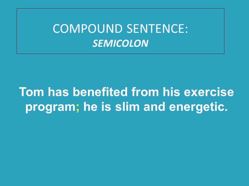 COMPOUND SENTENCE: SEMICOLON Tom has benefited from his exercise program; he is slim and energetic.