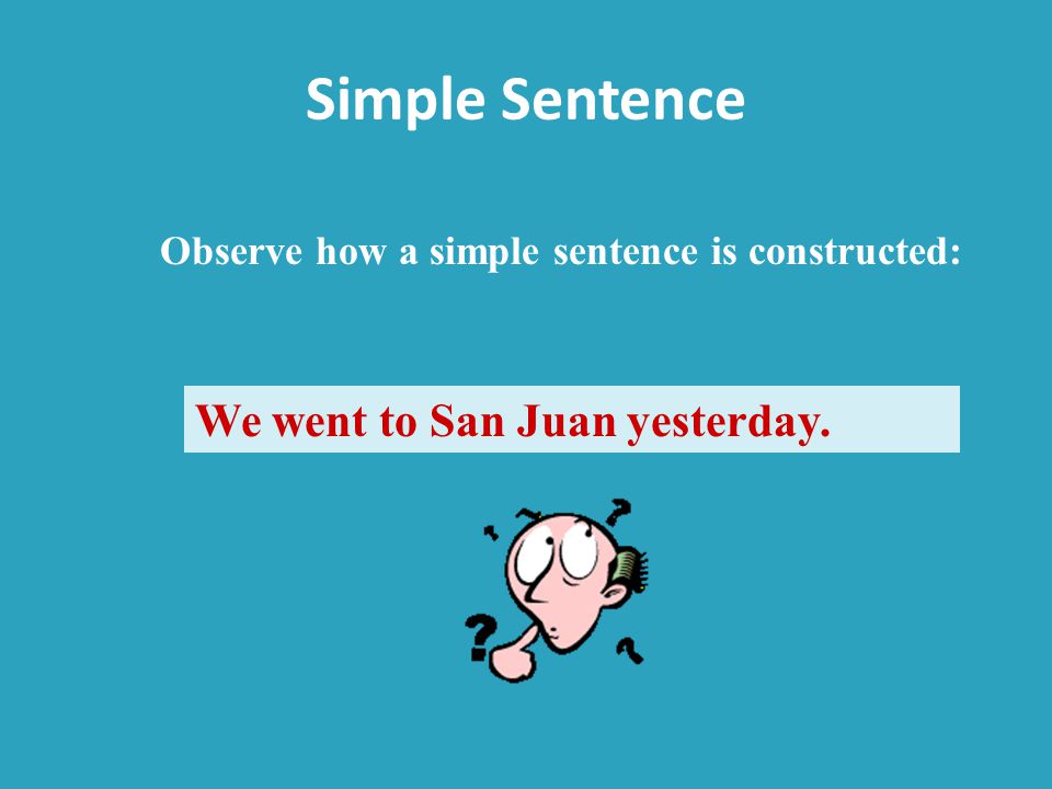 Simple Sentence We went to San Juan yesterday. Observe how a simple sentence is constructed: