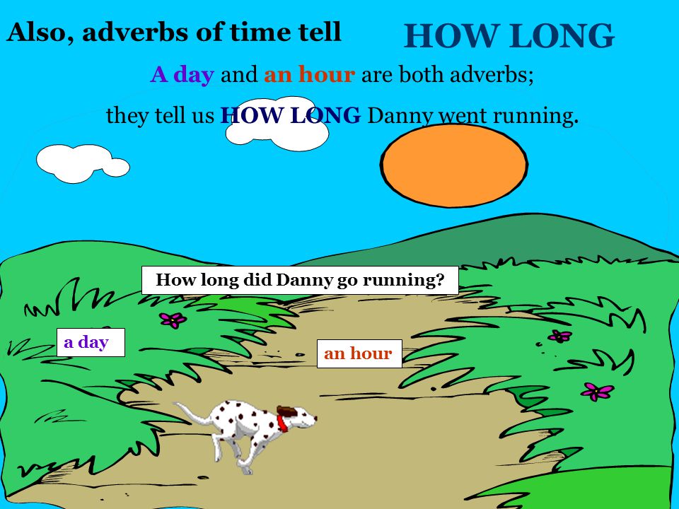 Adverbs of time tell WHEN When did Danny go running outside.