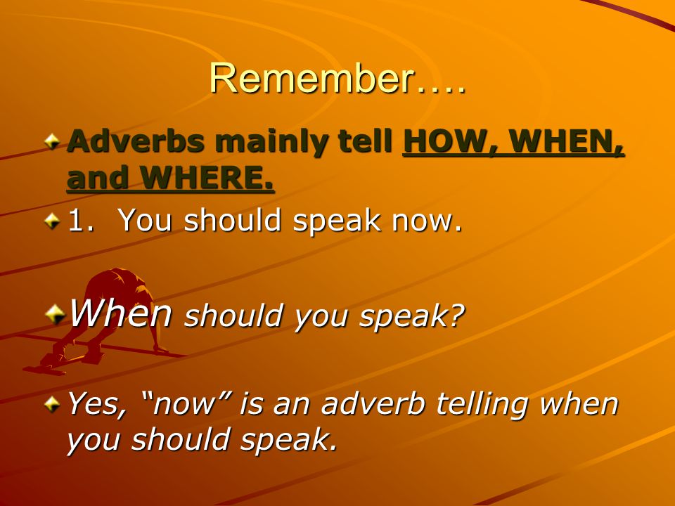 Remember…. Adverbs mainly tell HOW, WHEN, and WHERE.