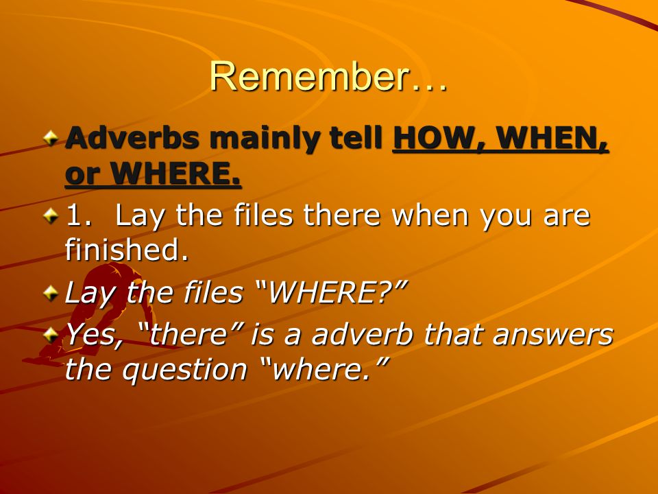 Remember… Adverbs mainly tell HOW, WHEN, or WHERE.