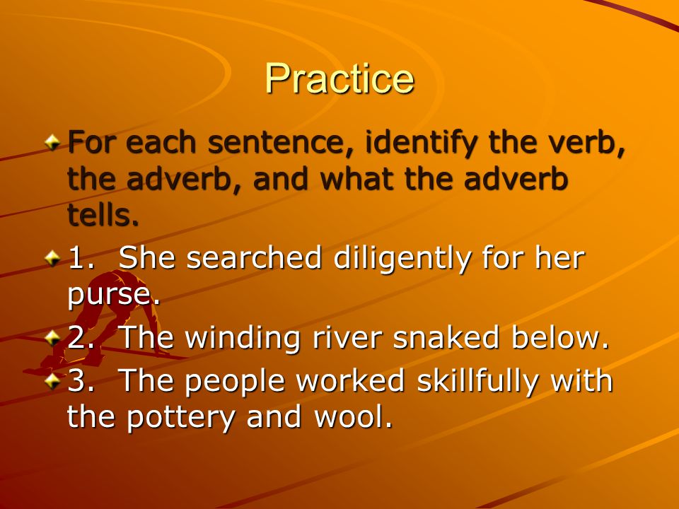 Practice For each sentence, identify the verb, the adverb, and what the adverb tells.