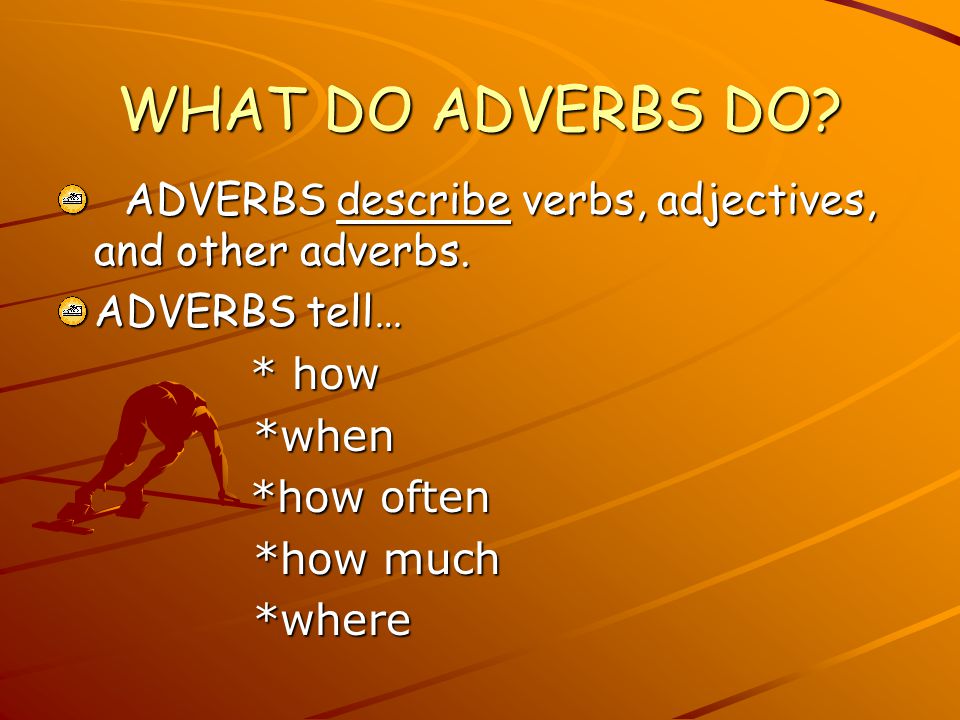 WHAT DO ADVERBS DO. ADVERBS describe verbs, adjectives, and other adverbs.