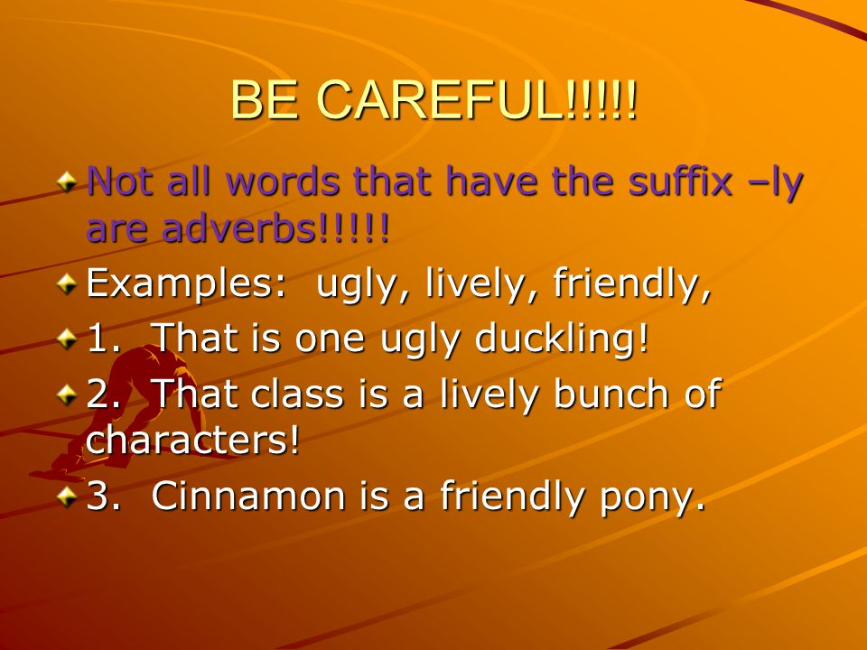 BE CAREFUL!!!!. Not all words that have the suffix –ly are adverbs!!!!.
