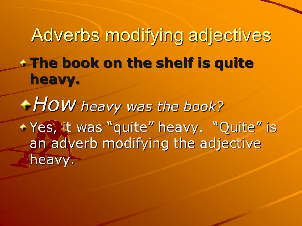 Adverbs modifying adjectives The book on the shelf is quite heavy.