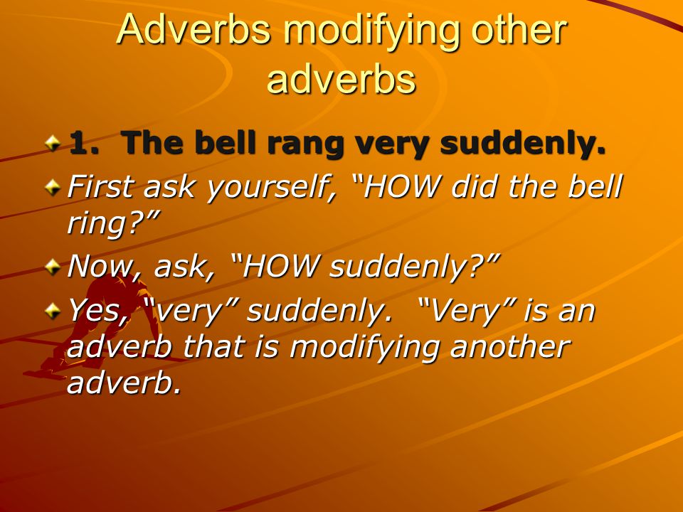 Adverbs modifying other adverbs 1. The bell rang very suddenly.