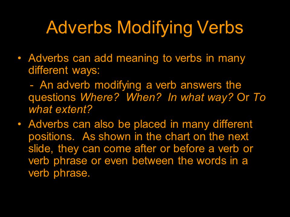 Adverbs Modifying Verbs Adverbs can add meaning to verbs in many different ways: - An adverb modifying a verb answers the questions Where.