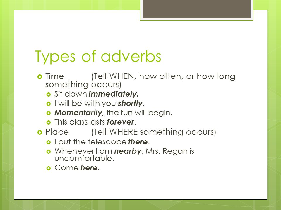 Types of adverbs  Time(Tell WHEN, how often, or how long something occurs)  Sit down immediately.