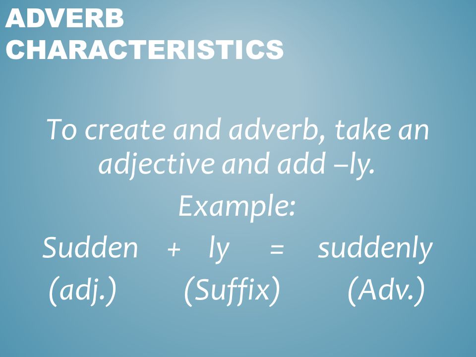 To create and adverb, take an adjective and add –ly.