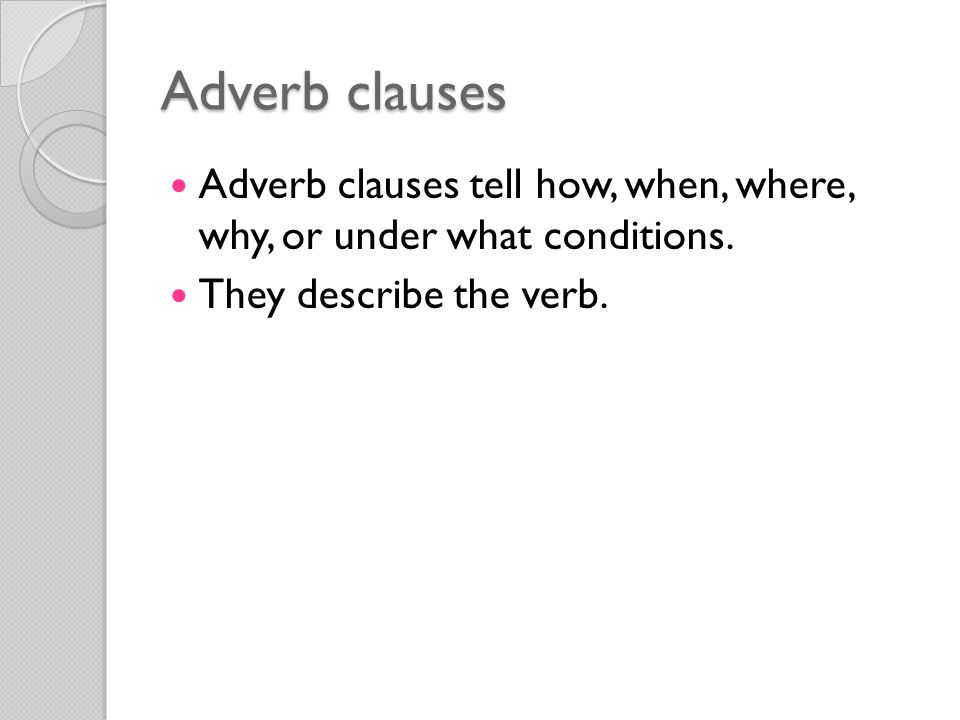 Adverb clauses Adverb clauses tell how, when, where, why, or under what conditions.