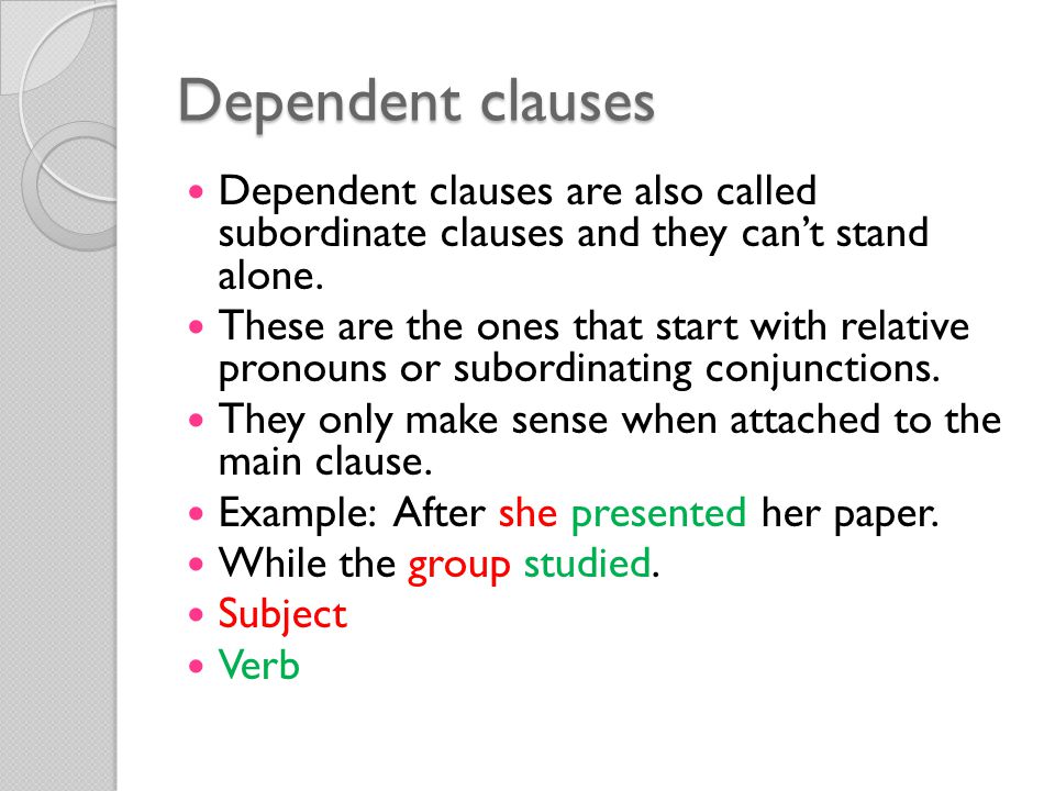 Dependent clauses Dependent clauses are also called subordinate clauses and they can’t stand alone.