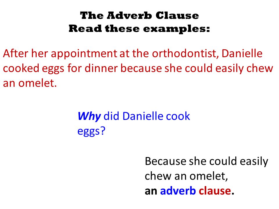 The Adverb Clause Read these examples: After her appointment at the orthodontist, Danielle cooked eggs for dinner because she could easily chew an omelet.