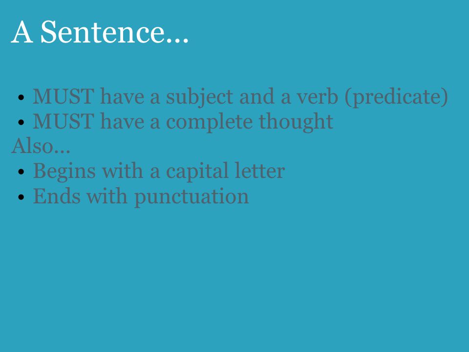 A Sentence... MUST have a subject and a verb (predicate) MUST have a complete thought Also...