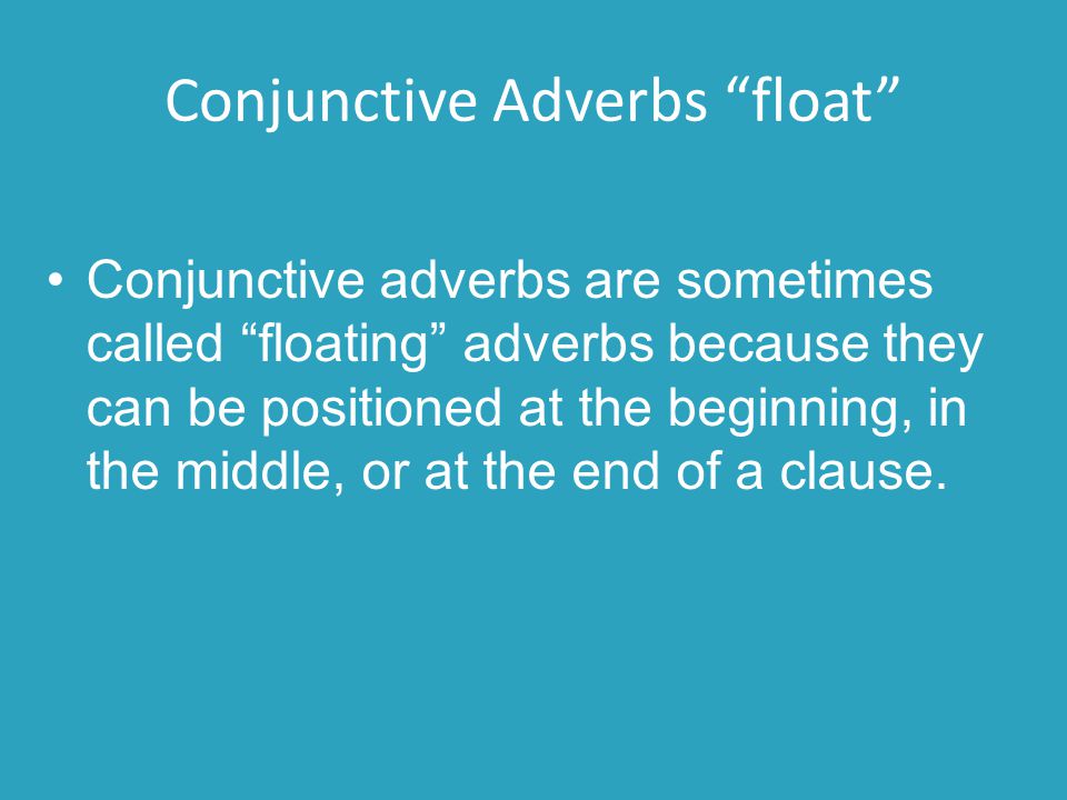 Conjunctive Adverbs float Conjunctive adverbs are sometimes called floating adverbs because they can be positioned at the beginning, in the middle, or at the end of a clause.
