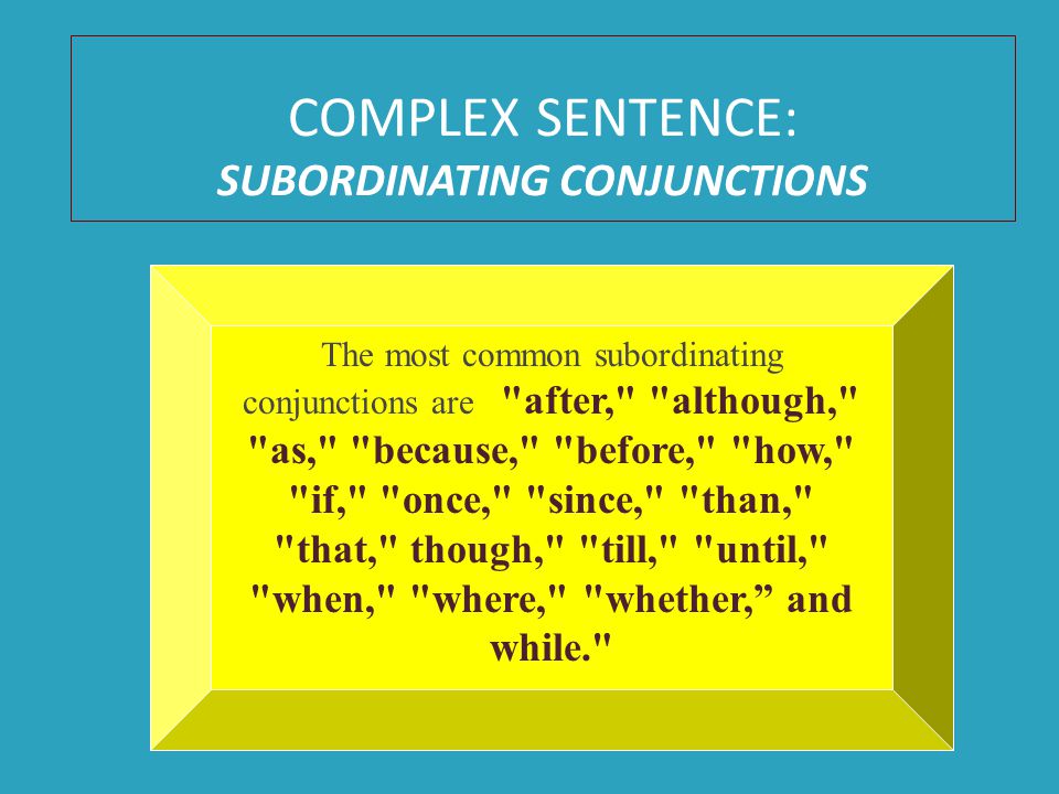 COMPLEX SENTENCE: SUBORDINATING CONJUNCTIONS The most common subordinating conjunctions are after, although, as, because, before, how, if, once, since, than, that, though, till, until, when, where, whether, and while.