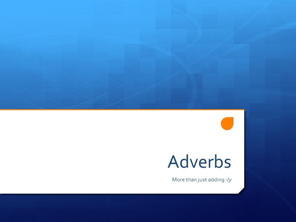 Adverbs More than just adding -ly