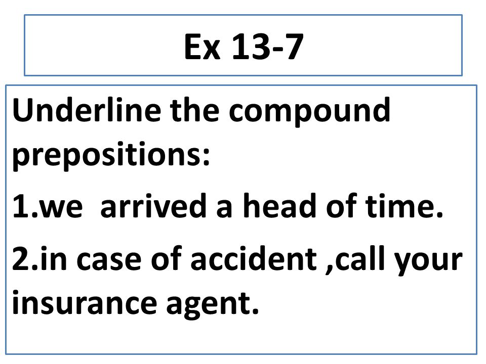 Ex 13-7 Underline the compound prepositions: 1.we arrived a head of time.