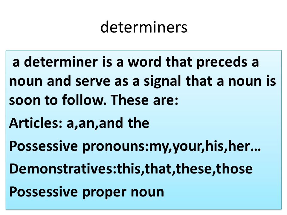 determiners a determiner is a word that preceds a noun and serve as a signal that a noun is soon to follow.