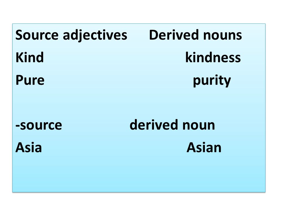 Source adjectives Derived nouns Kind kindness Pure purity -source derived noun Asia Asian Source adjectives Derived nouns Kind kindness Pure purity -source derived noun Asia Asian