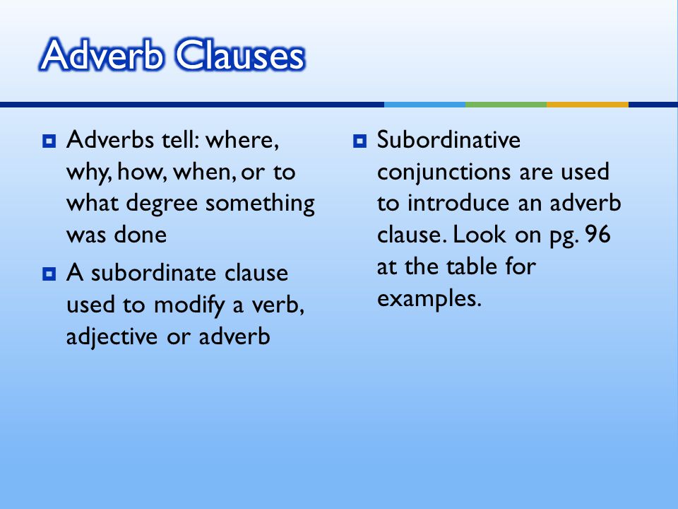  Adverbs tell: where, why, how, when, or to what degree something was done  A subordinate clause used to modify a verb, adjective or adverb  Subordinative conjunctions are used to introduce an adverb clause.