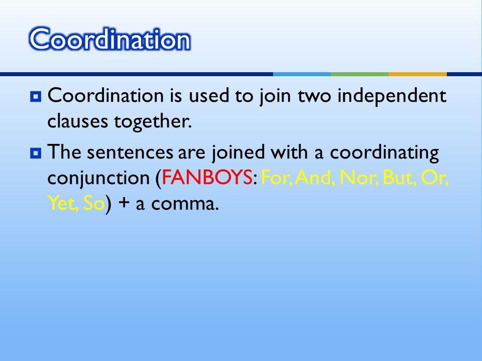  Coordination is used to join two independent clauses together.